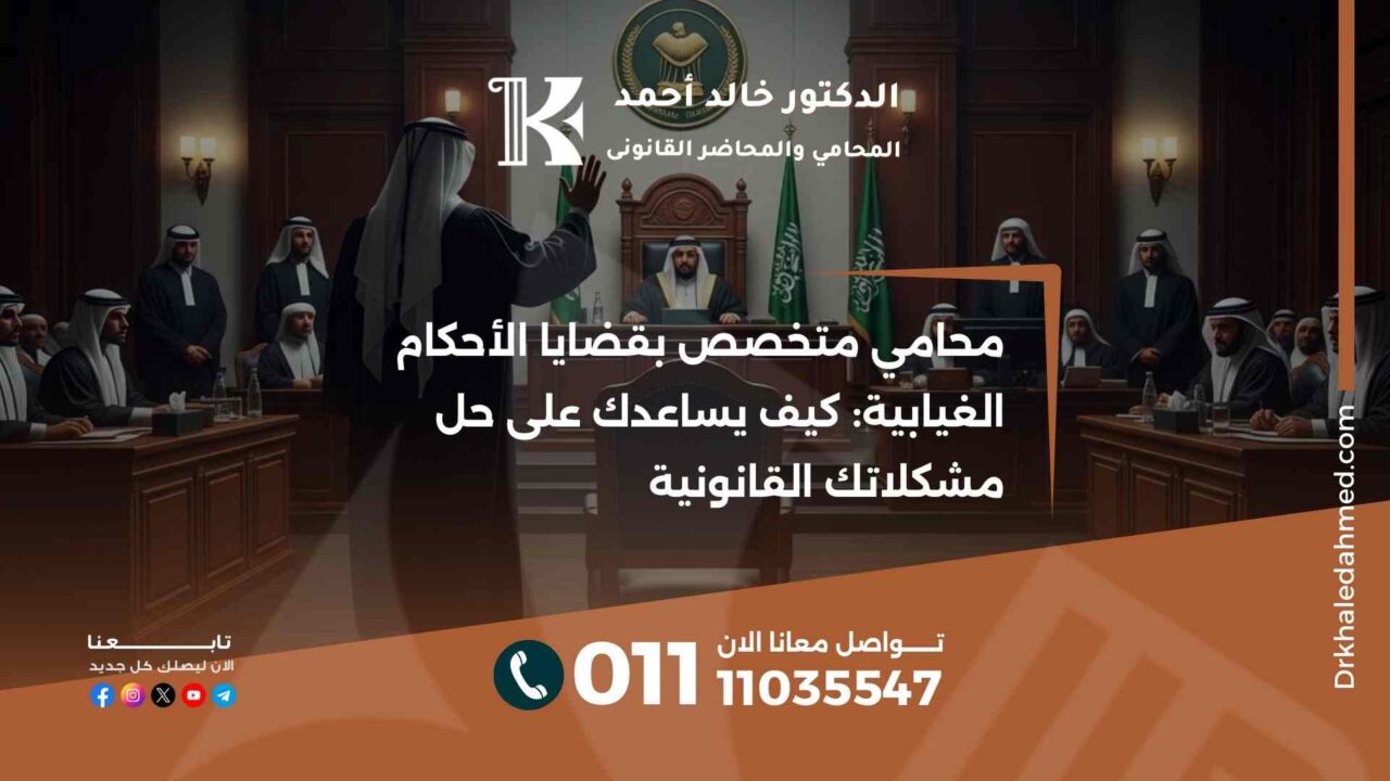 محامي متخصص بقضايا الأحكام الغيابية: كيف يساعدك على حل مشكلاتك القانونية