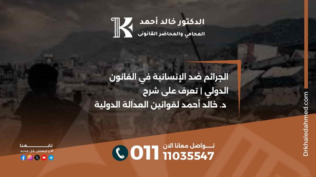 الجرائم ضد الإنسانية في القانون الدولي | تعرف على شرح د. خالد أحمد لقوانين العدالة الدولية
