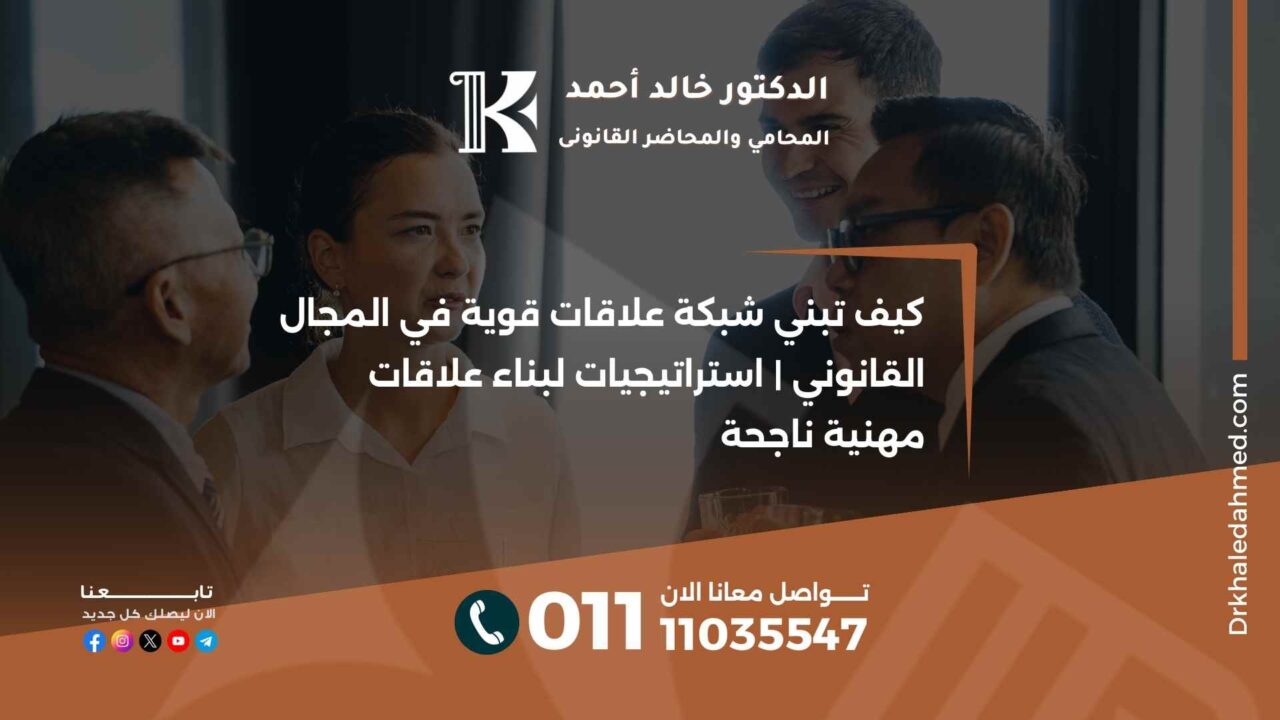 كيف تبني شبكة علاقات قوية في المجال القانوني | استراتيجيات لبناء علاقات مهنية ناجحة