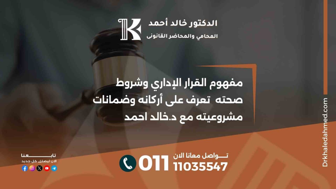 مفهوم القرار الإداري وشروط صحته تعرف على أركانه وضمانات مشروعيته مع د.خالد احمد