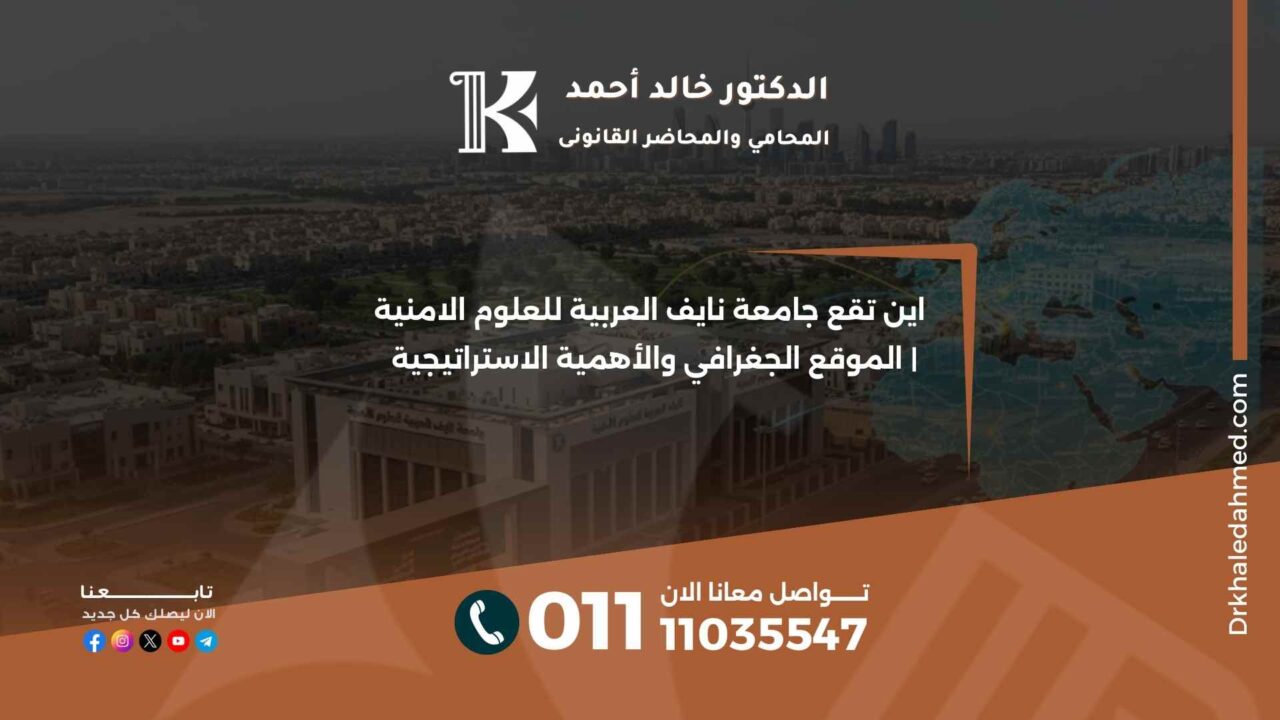 اين تقع جامعة نايف العربية للعلوم الامنية | الموقع الجغرافي والأهمية الاستراتيجية