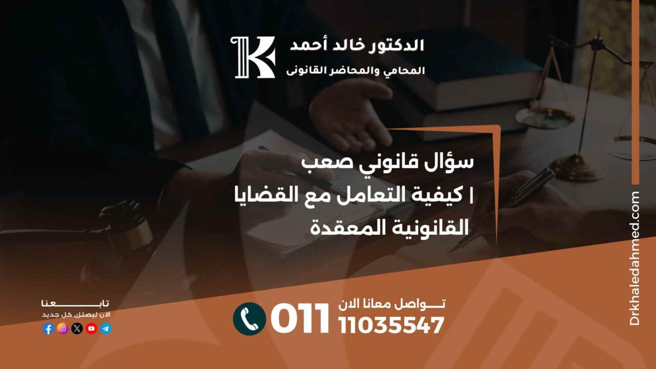 سؤال قانوني صعب | كيفية التعامل مع القضايا القانونية المعقدة